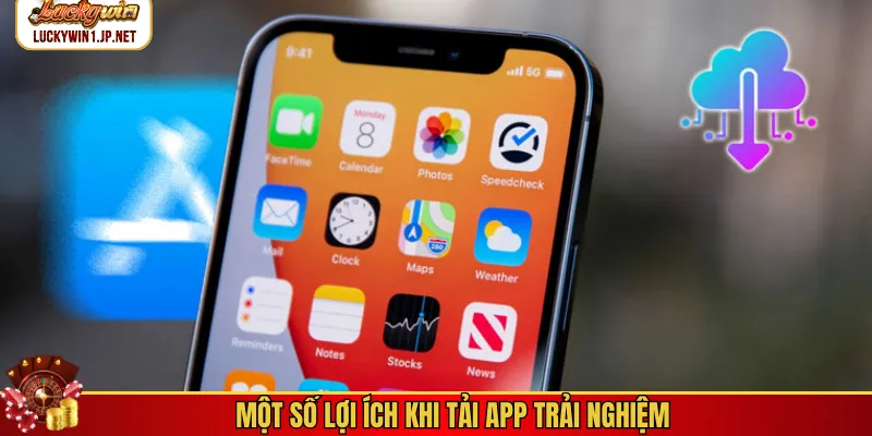 Một số lợi ích khi tải app trải nghiệm Một số lợi ích khi tải app trải nghiệm